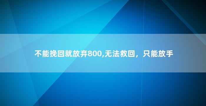 不能挽回就放弃800,无法救回，只能放手