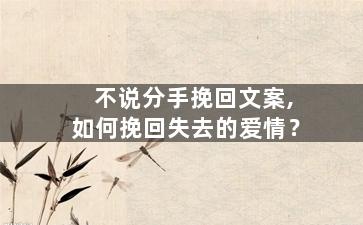 不说分手挽回文案,如何挽回失去的爱情？
