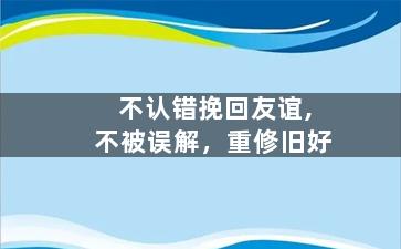 不认错挽回友谊,不被误解，重修旧好