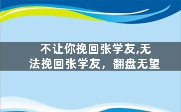 不让你挽回张学友,无法挽回张学友，翻盘无望