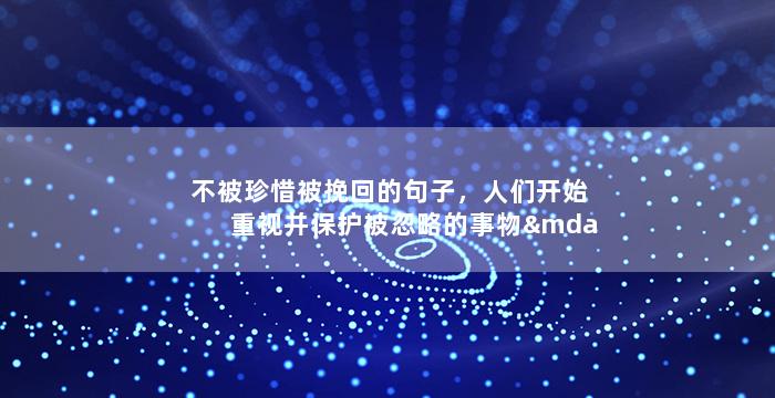 不被珍惜被挽回的句子，人们开始重视并保护被忽略的事物——新标题