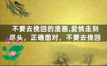 不要去挽回的漫画,爱情走到尽头，正确面对，不要去挽回