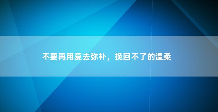 不要再用爱去弥补，挽回不了的温柔
