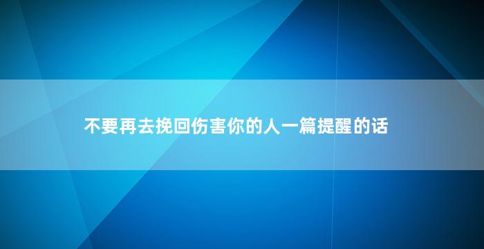 不要再去挽回伤害你的人一篇提醒的话（失败）