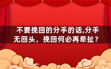 不要挽回的分手的话,分手无回头，挽回何必再牵扯？