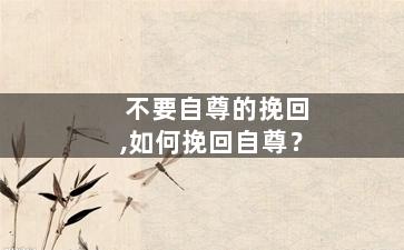 不要自尊的挽回,如何挽回自尊？