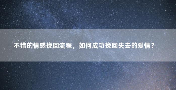 不错的情感挽回流程，如何成功挽回失去的爱情？