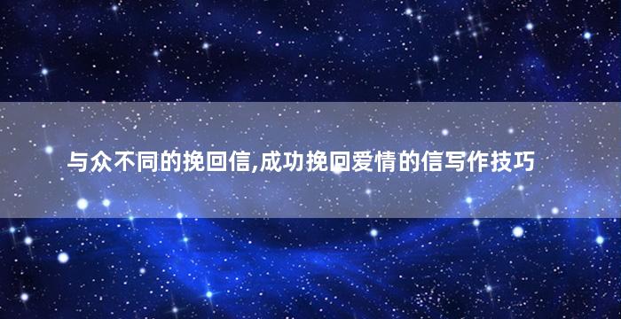 与众不同的挽回信,成功挽回爱情的信写作技巧