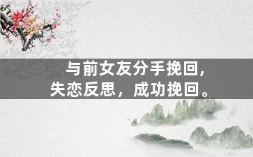 与前女友分手挽回,失恋反思，成功挽回。