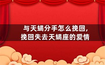 与天蝎分手怎么挽回,挽回失去天蝎座的爱情