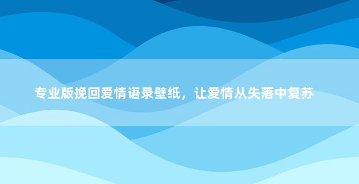 专业版挽回爱情语录壁纸，让爱情从失落中复苏