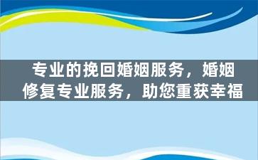 专业的挽回婚姻服务，婚姻修复专业服务，助您重获幸福