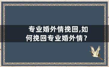 专业婚外情挽回,如何挽回专业婚外情？