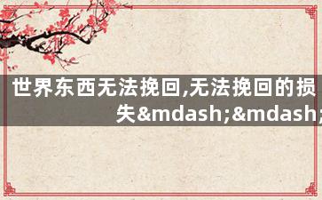 世界东西无法挽回,无法挽回的损失——世界面临的重大挑战