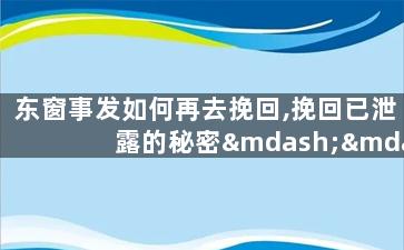 东窗事发如何再去挽回,挽回已泄露的秘密——东窗事发