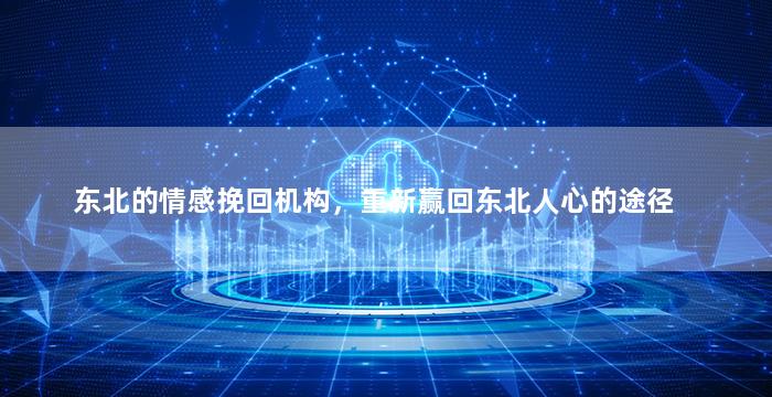 东北的情感挽回机构，重新赢回东北人心的途径