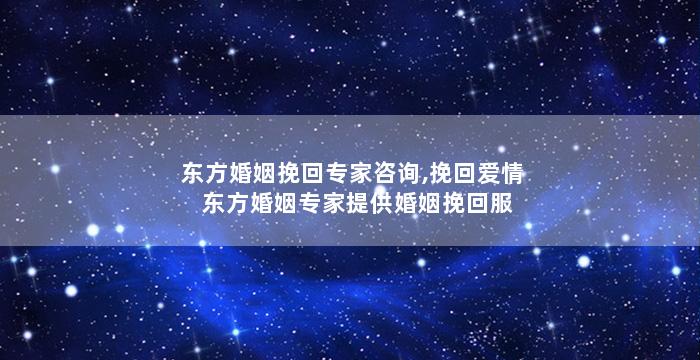 东方婚姻挽回专家咨询,挽回爱情