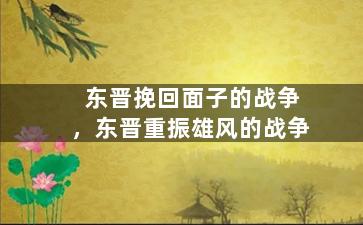 东晋挽回面子的战争，东晋重振雄风的战争