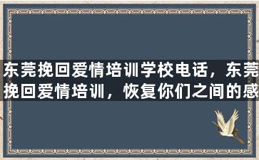 东莞挽回爱情培训学校电话，东莞挽回爱情培训，恢复你们之间的感情
