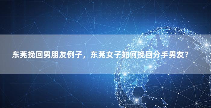 东莞挽回男朋友例子，东莞女子如何挽回分手男友？