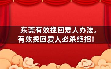 东莞有效挽回爱人办法,有效挽回爱人必杀绝招！