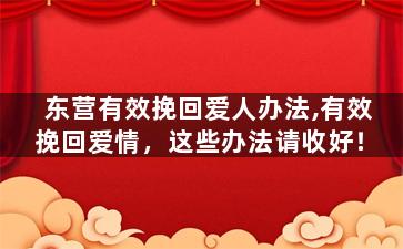 东营有效挽回爱人办法,有效挽回爱情，这些办法请收好！