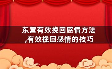 东营有效挽回感情方法,有效挽回感情的技巧