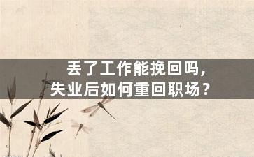 丢了工作能挽回吗,失业后如何重回职场？