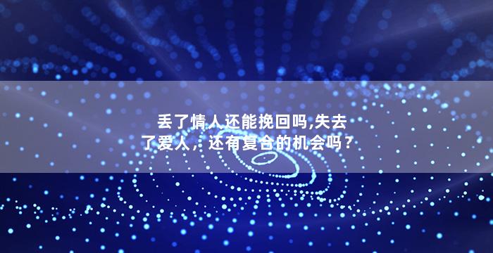 丢了情人还能挽回吗,失去了爱人，还有复合的机会吗？