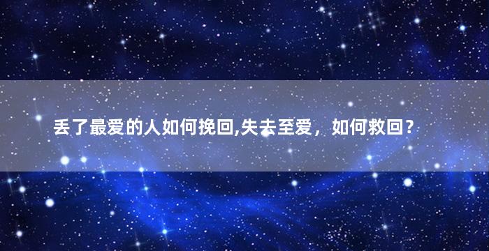 丢了最爱的人如何挽回,失去至爱，如何救回？
