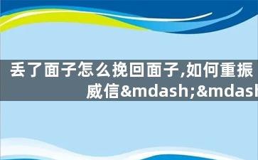 丢了面子怎么挽回面子,如何重振威信——丢了面子的挽回之道