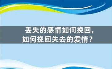 丢失的感情如何挽回,如何挽回失去的爱情？