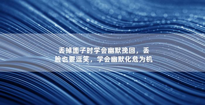 丢掉面子时学会幽默挽回，丢脸也要逗笑，学会幽默化危为机