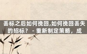 丢标之后如何挽回,如何挽回丢失的招标？