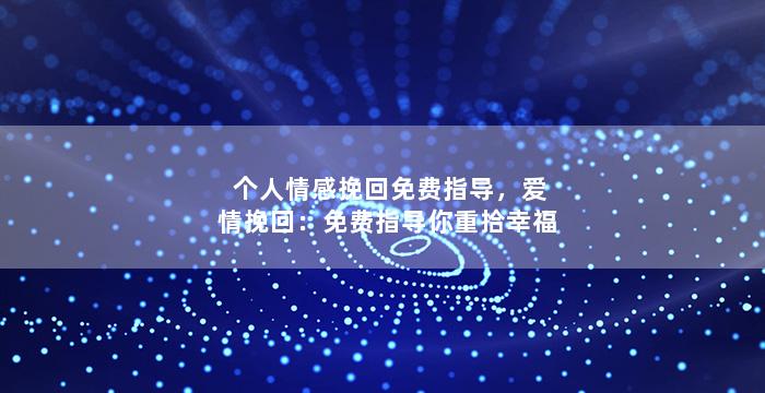 个人情感挽回免费指导，爱情挽回：免费指导你重拾幸福