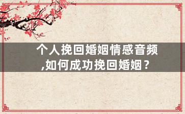 个人挽回婚姻情感音频,如何成功挽回婚姻？
