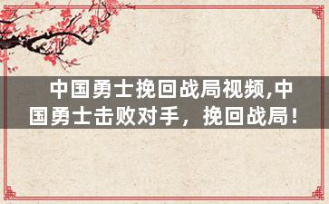 中国勇士挽回战局视频,中国勇士击败对手，挽回战局！