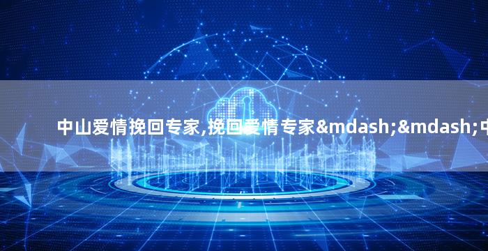 中山爱情挽回专家,挽回爱情专家——中山