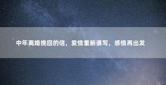 中年离婚挽回的信，爱情重新谱写，感情再出发