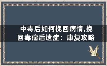 中毒后如何挽回病情,挽回毒瘤后遗症：康复攻略