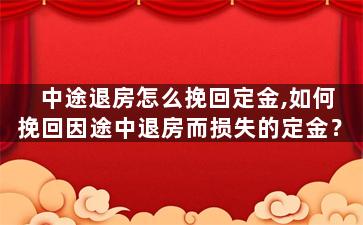 中途退房怎么挽回定金,如何挽回因途中退房而损失的定金？