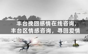 丰台挽回感情在线咨询,丰台区情感咨询，寻回爱情