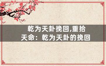 乾为天卦挽回,重拾天命：乾为天卦的挽回