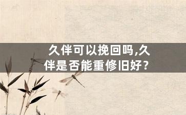 久伴可以挽回吗,久伴是否能重修旧好？