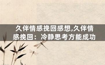 久伴情感挽回感想,久伴情感挽回：冷静思考方能成功