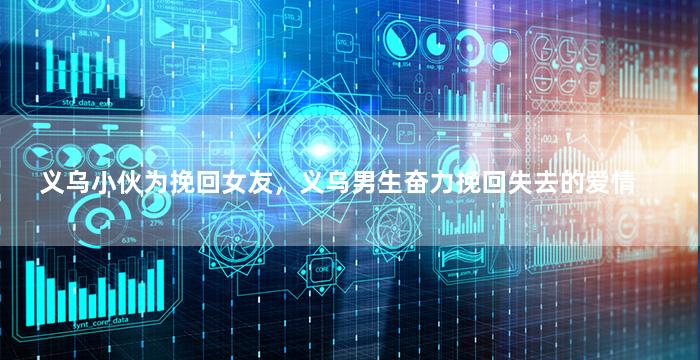 义乌小伙为挽回女友，义乌男生奋力挽回失去的爱情