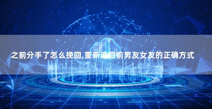 之前分手了怎么挽回,重新追回前男友女友的正确方式
