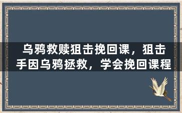 乌鸦救赎狙击挽回课，狙击手因乌鸦拯救，学会挽回课程