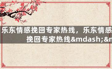 乐东情感挽回专家热线，乐东情感挽回专家热线——找回爱情的秘密