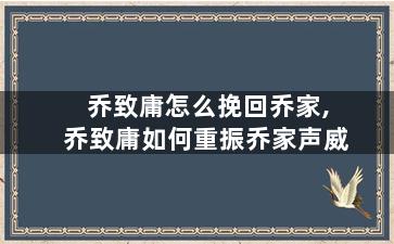 乔致庸怎么挽回乔家,乔致庸如何重振乔家声威